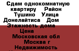 Сдам однокомнатную квартиру. › Район ­ Тушино › Улица ­ Донелайтиса › Дом ­ 18 › Этажность дома ­ 18 › Цена ­ 30 000 - Московская обл., Москва г. Недвижимость » Квартиры аренда   . Московская обл.